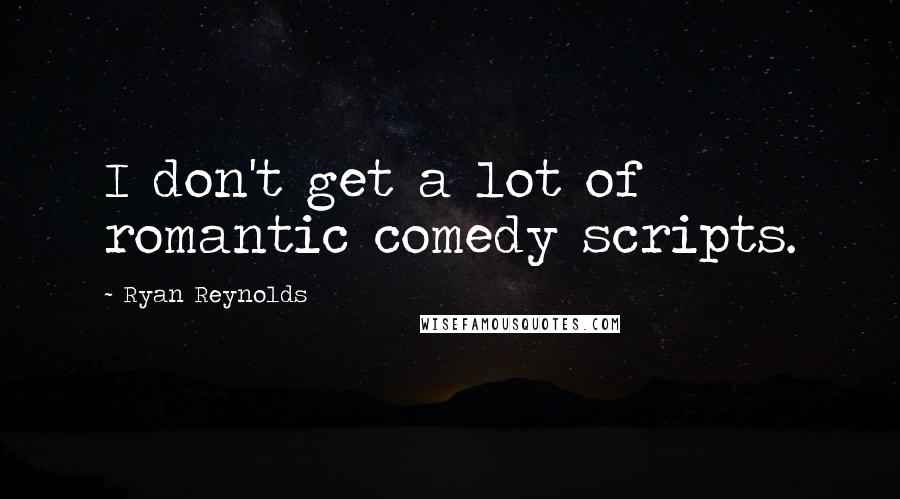 Ryan Reynolds Quotes: I don't get a lot of romantic comedy scripts.