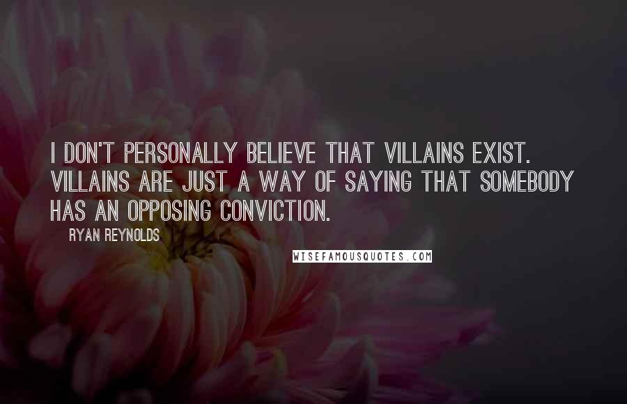 Ryan Reynolds Quotes: I don't personally believe that villains exist. Villains are just a way of saying that somebody has an opposing conviction.