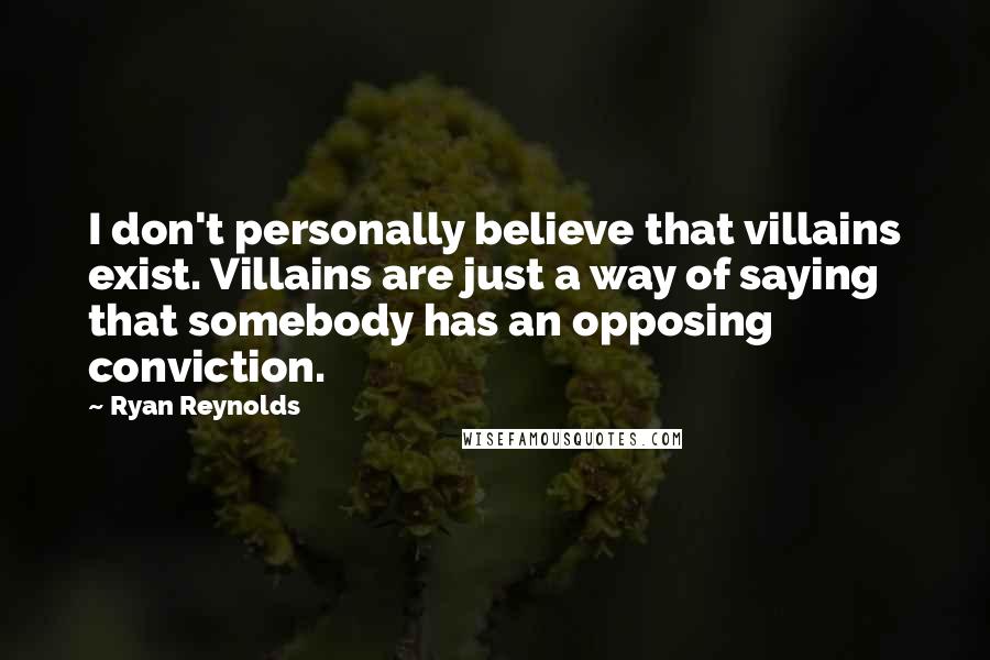 Ryan Reynolds Quotes: I don't personally believe that villains exist. Villains are just a way of saying that somebody has an opposing conviction.