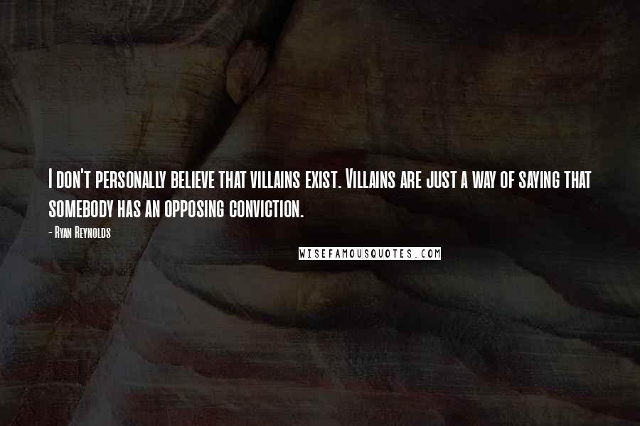 Ryan Reynolds Quotes: I don't personally believe that villains exist. Villains are just a way of saying that somebody has an opposing conviction.