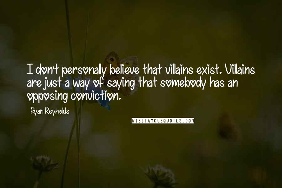 Ryan Reynolds Quotes: I don't personally believe that villains exist. Villains are just a way of saying that somebody has an opposing conviction.