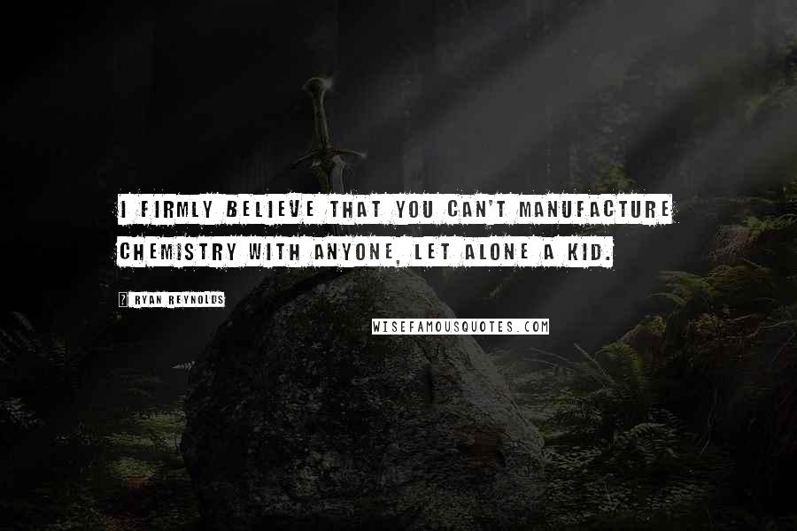 Ryan Reynolds Quotes: I firmly believe that you can't manufacture chemistry with anyone, let alone a kid.