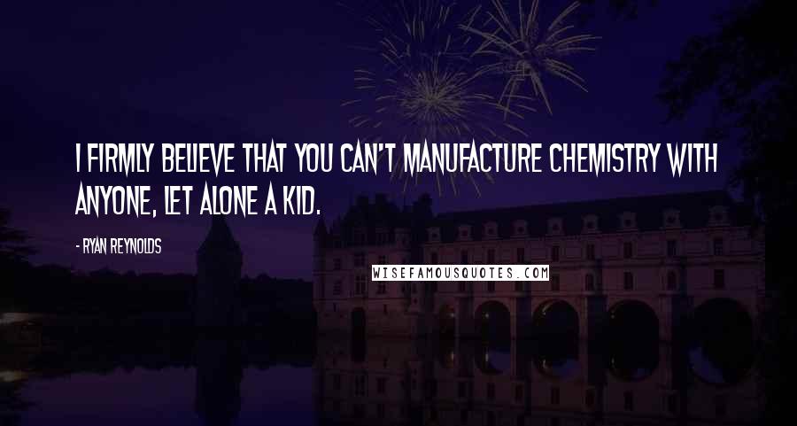 Ryan Reynolds Quotes: I firmly believe that you can't manufacture chemistry with anyone, let alone a kid.