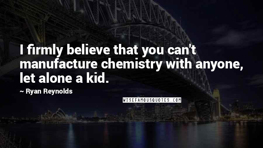 Ryan Reynolds Quotes: I firmly believe that you can't manufacture chemistry with anyone, let alone a kid.