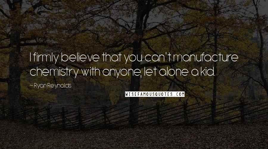 Ryan Reynolds Quotes: I firmly believe that you can't manufacture chemistry with anyone, let alone a kid.