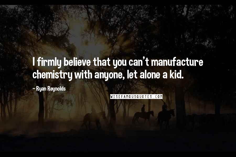 Ryan Reynolds Quotes: I firmly believe that you can't manufacture chemistry with anyone, let alone a kid.