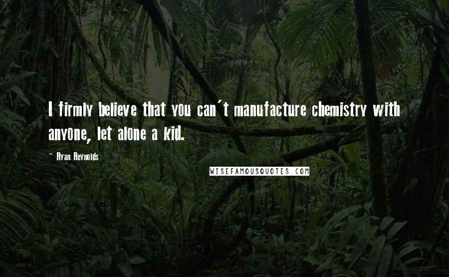 Ryan Reynolds Quotes: I firmly believe that you can't manufacture chemistry with anyone, let alone a kid.