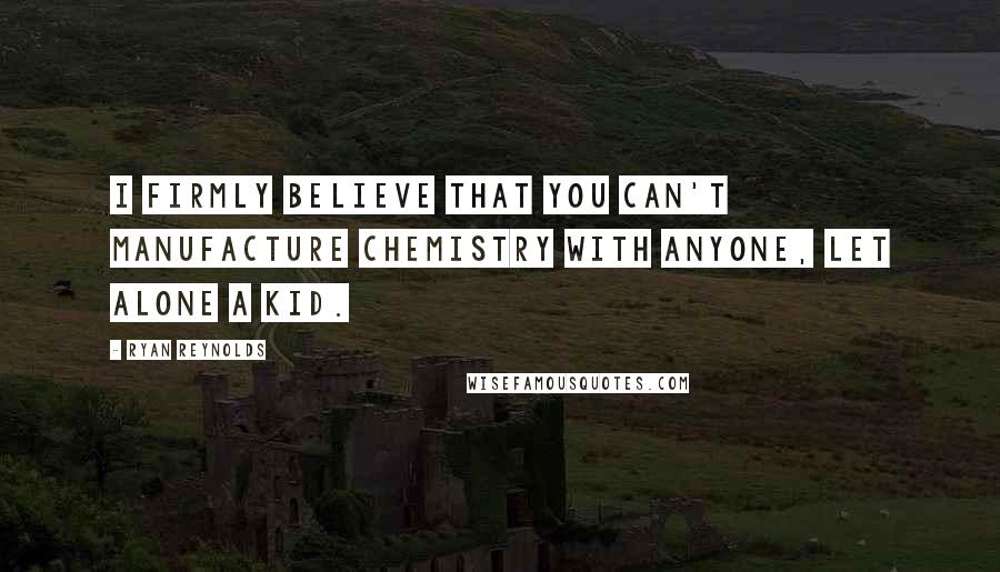 Ryan Reynolds Quotes: I firmly believe that you can't manufacture chemistry with anyone, let alone a kid.