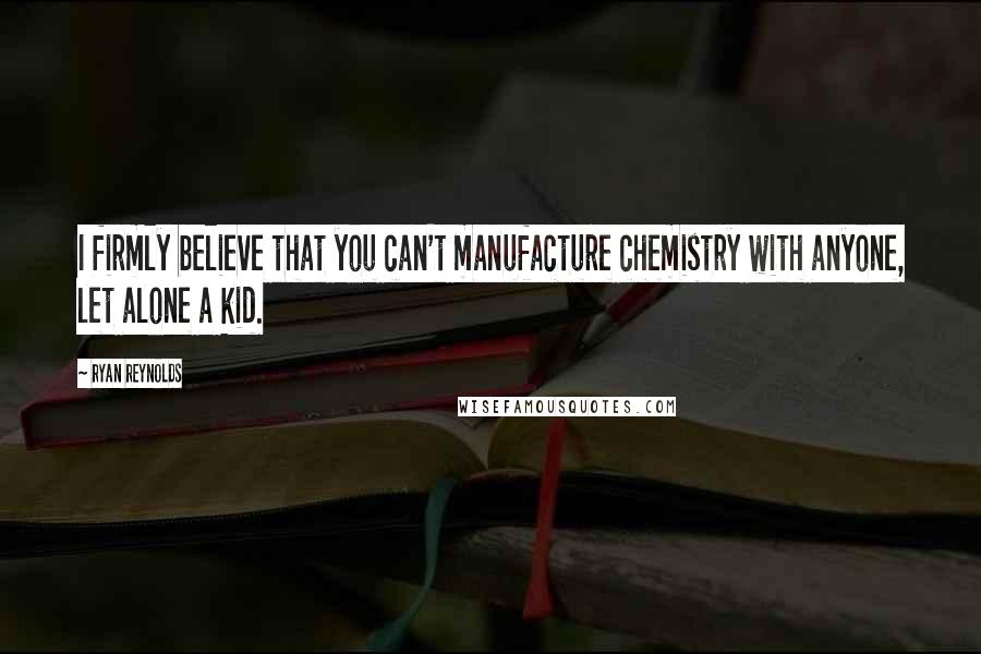 Ryan Reynolds Quotes: I firmly believe that you can't manufacture chemistry with anyone, let alone a kid.