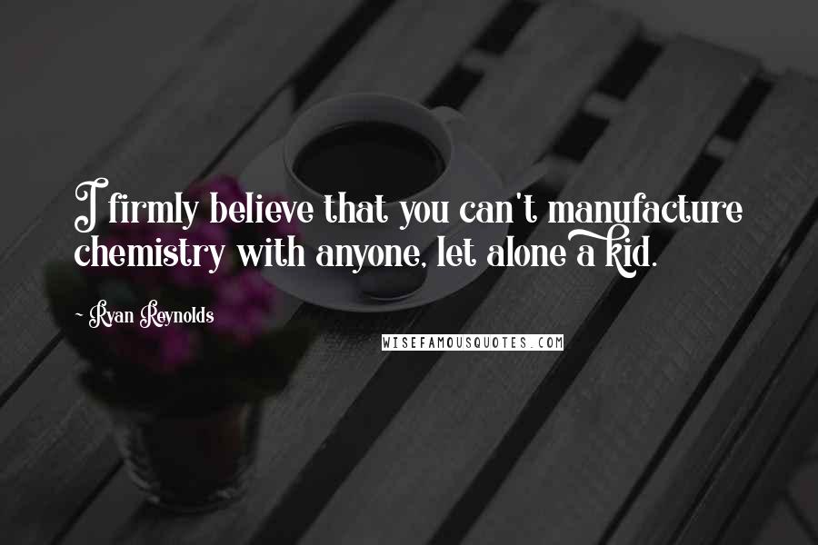 Ryan Reynolds Quotes: I firmly believe that you can't manufacture chemistry with anyone, let alone a kid.