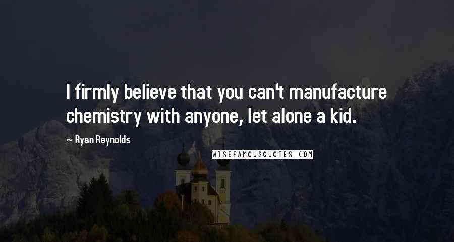 Ryan Reynolds Quotes: I firmly believe that you can't manufacture chemistry with anyone, let alone a kid.