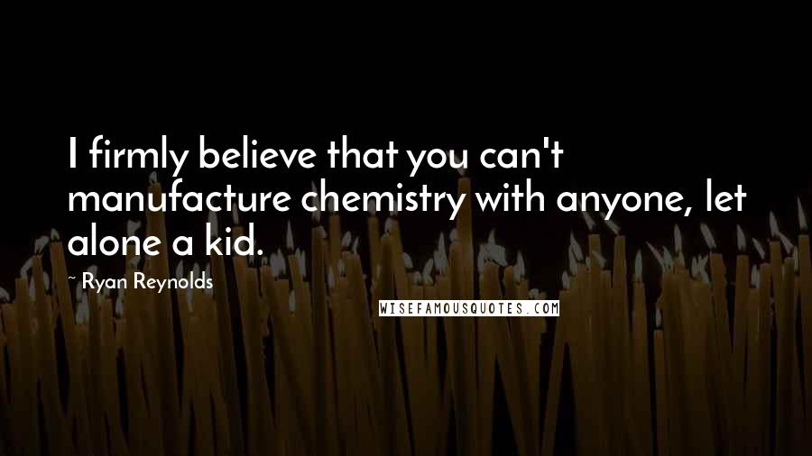 Ryan Reynolds Quotes: I firmly believe that you can't manufacture chemistry with anyone, let alone a kid.