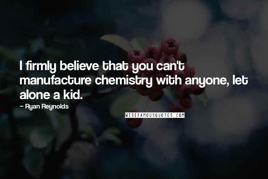 Ryan Reynolds Quotes: I firmly believe that you can't manufacture chemistry with anyone, let alone a kid.