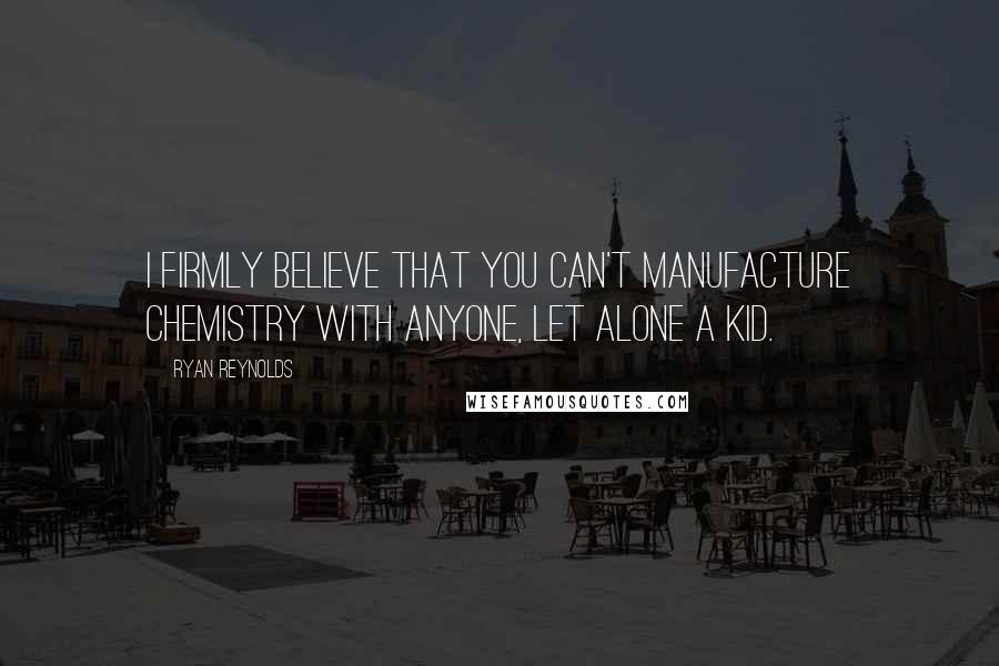 Ryan Reynolds Quotes: I firmly believe that you can't manufacture chemistry with anyone, let alone a kid.