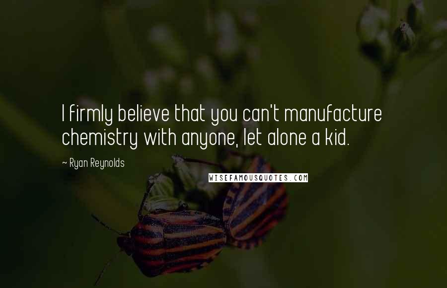 Ryan Reynolds Quotes: I firmly believe that you can't manufacture chemistry with anyone, let alone a kid.