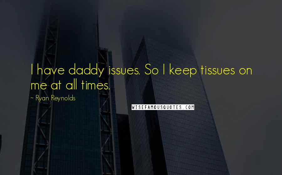 Ryan Reynolds Quotes: I have daddy issues. So I keep tissues on me at all times.