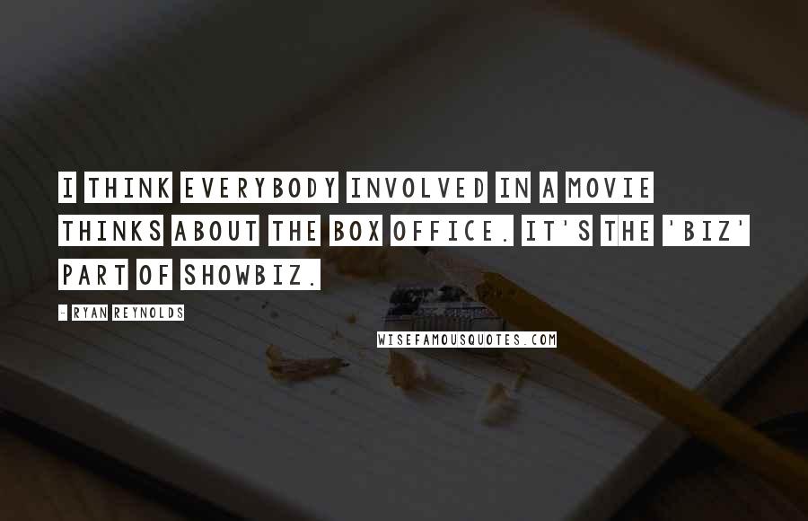 Ryan Reynolds Quotes: I think everybody involved in a movie thinks about the box office. It's the 'biz' part of showbiz.