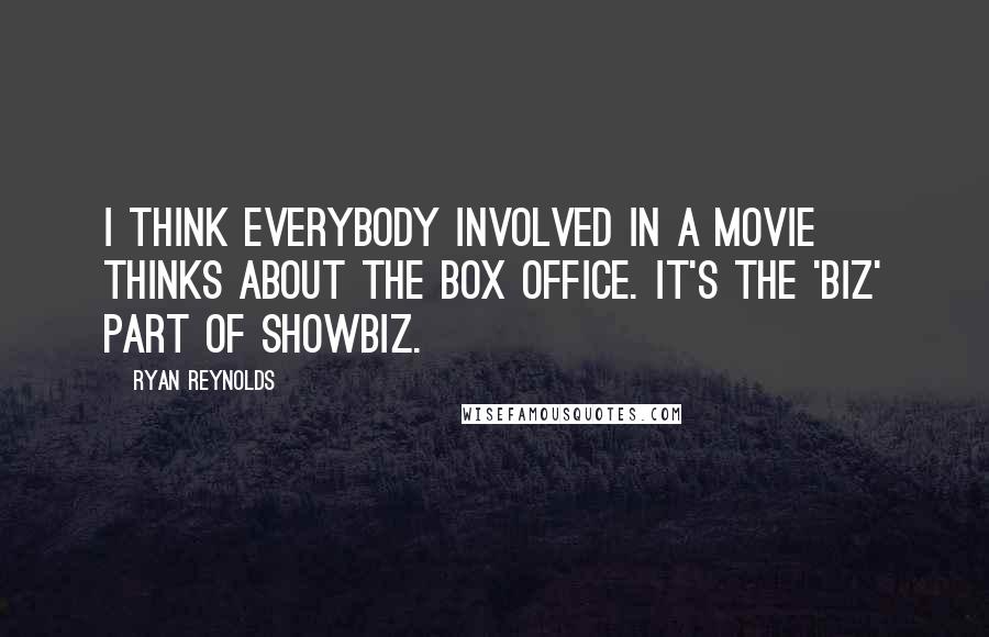 Ryan Reynolds Quotes: I think everybody involved in a movie thinks about the box office. It's the 'biz' part of showbiz.