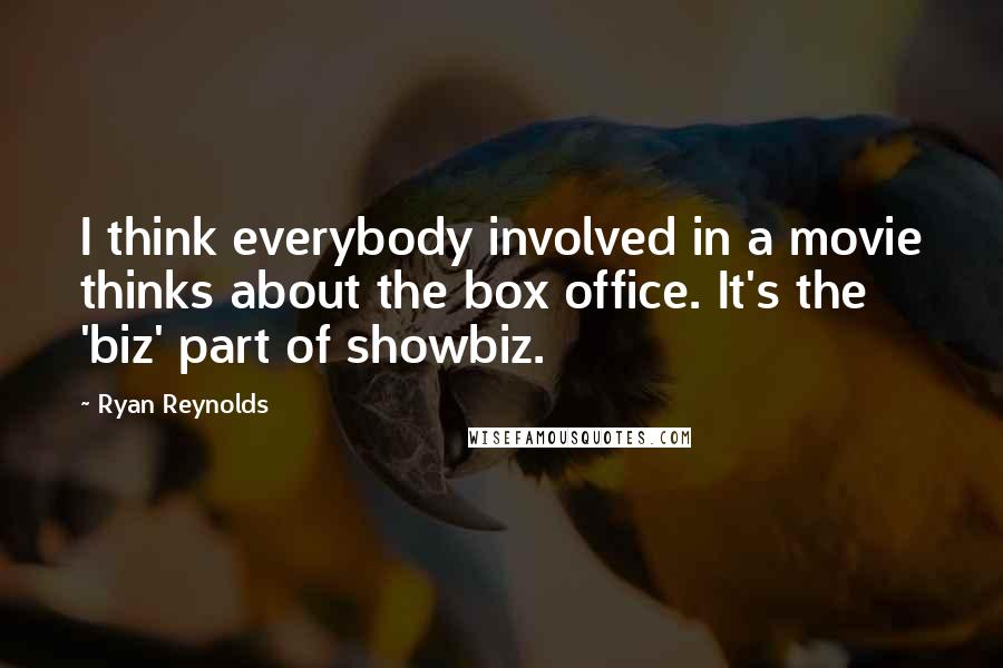 Ryan Reynolds Quotes: I think everybody involved in a movie thinks about the box office. It's the 'biz' part of showbiz.