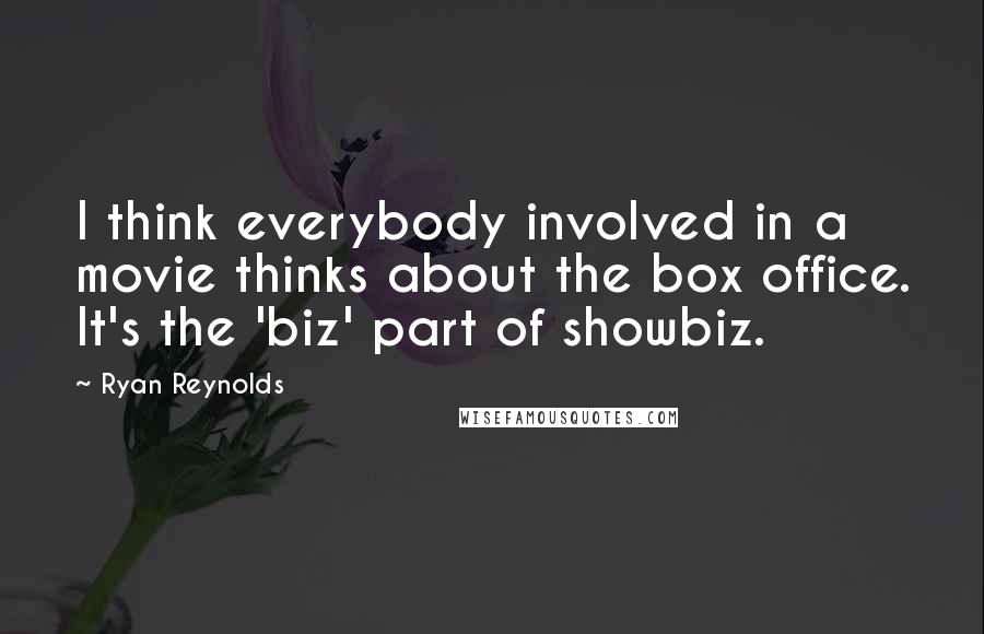 Ryan Reynolds Quotes: I think everybody involved in a movie thinks about the box office. It's the 'biz' part of showbiz.