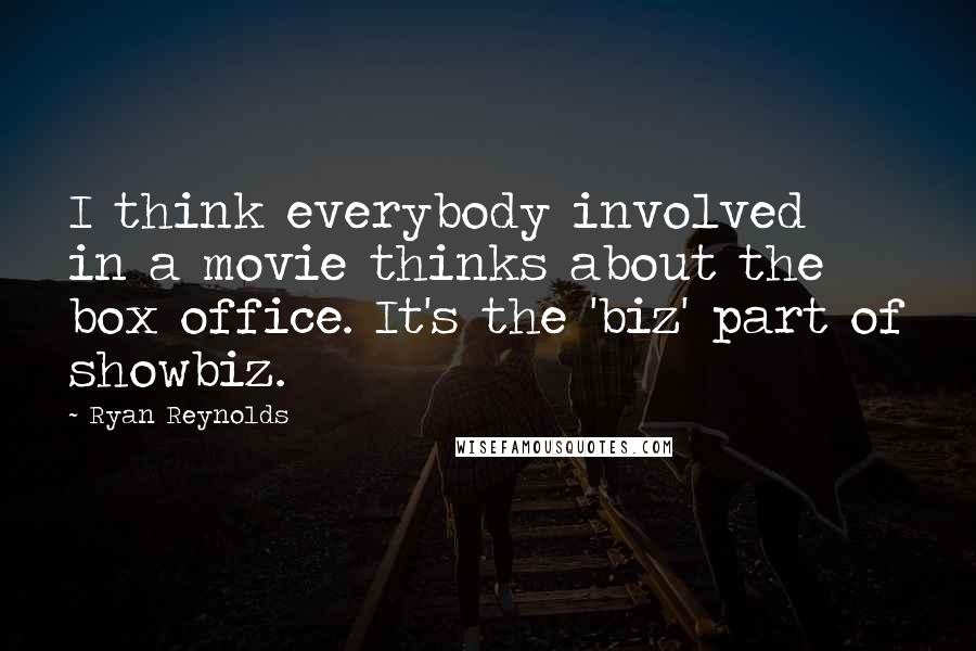 Ryan Reynolds Quotes: I think everybody involved in a movie thinks about the box office. It's the 'biz' part of showbiz.