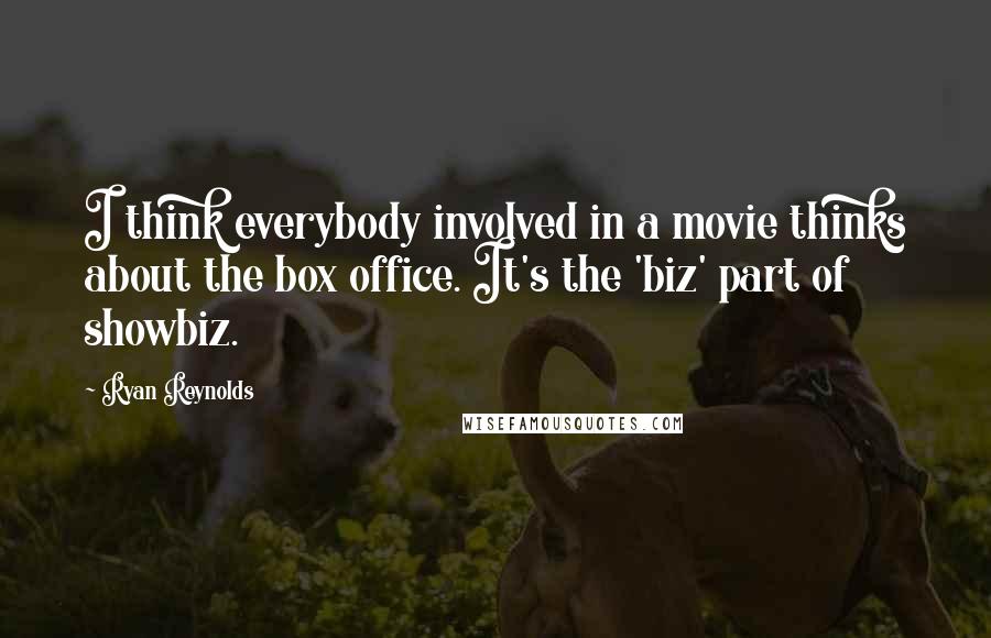 Ryan Reynolds Quotes: I think everybody involved in a movie thinks about the box office. It's the 'biz' part of showbiz.