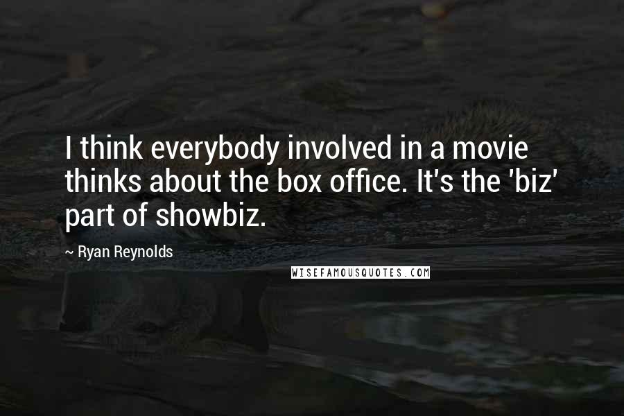 Ryan Reynolds Quotes: I think everybody involved in a movie thinks about the box office. It's the 'biz' part of showbiz.