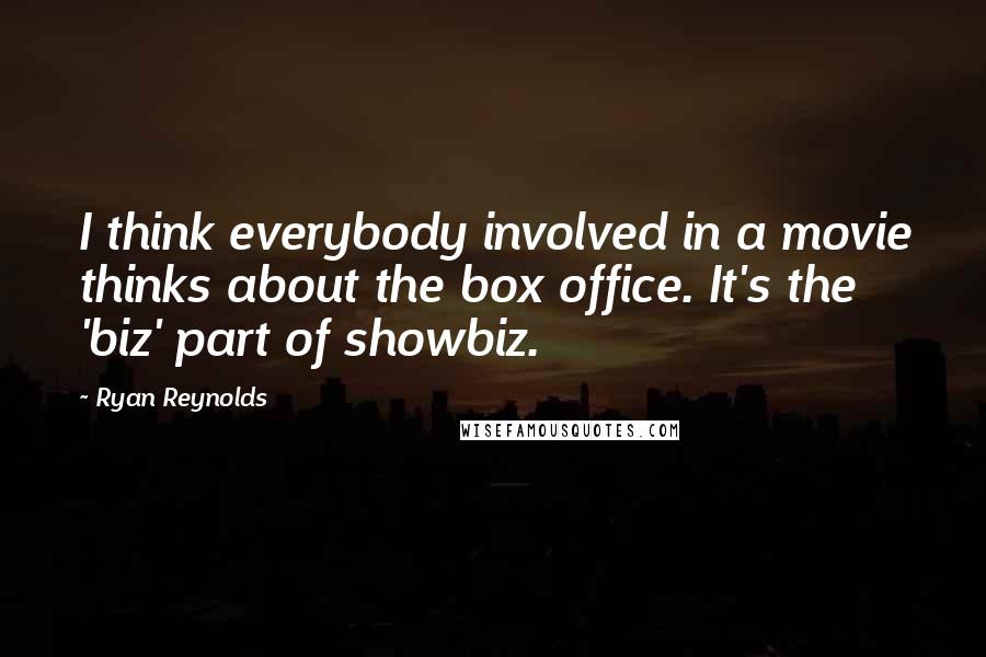 Ryan Reynolds Quotes: I think everybody involved in a movie thinks about the box office. It's the 'biz' part of showbiz.