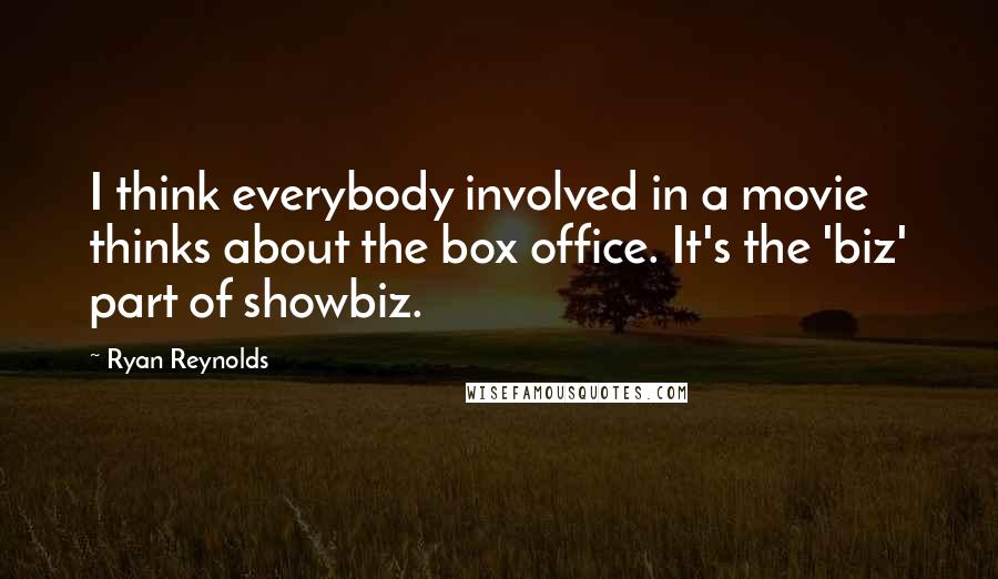 Ryan Reynolds Quotes: I think everybody involved in a movie thinks about the box office. It's the 'biz' part of showbiz.