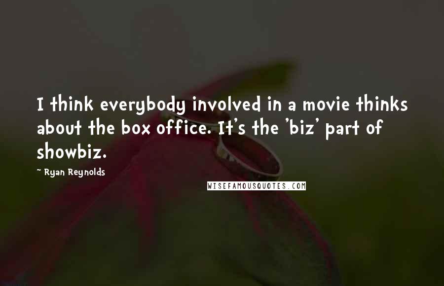 Ryan Reynolds Quotes: I think everybody involved in a movie thinks about the box office. It's the 'biz' part of showbiz.