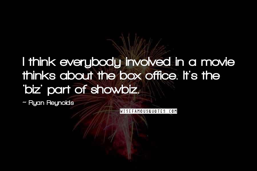 Ryan Reynolds Quotes: I think everybody involved in a movie thinks about the box office. It's the 'biz' part of showbiz.