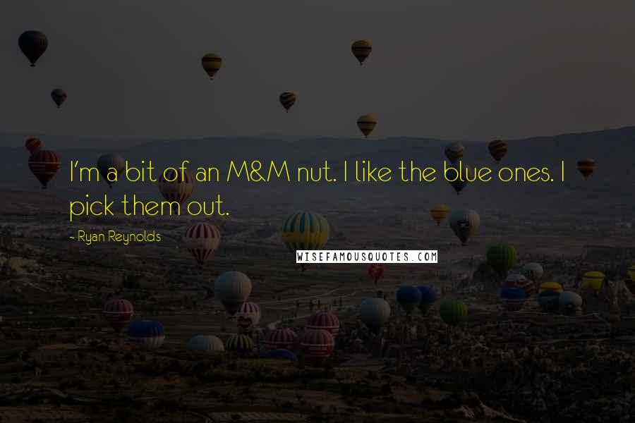 Ryan Reynolds Quotes: I'm a bit of an M&M nut. I like the blue ones. I pick them out.