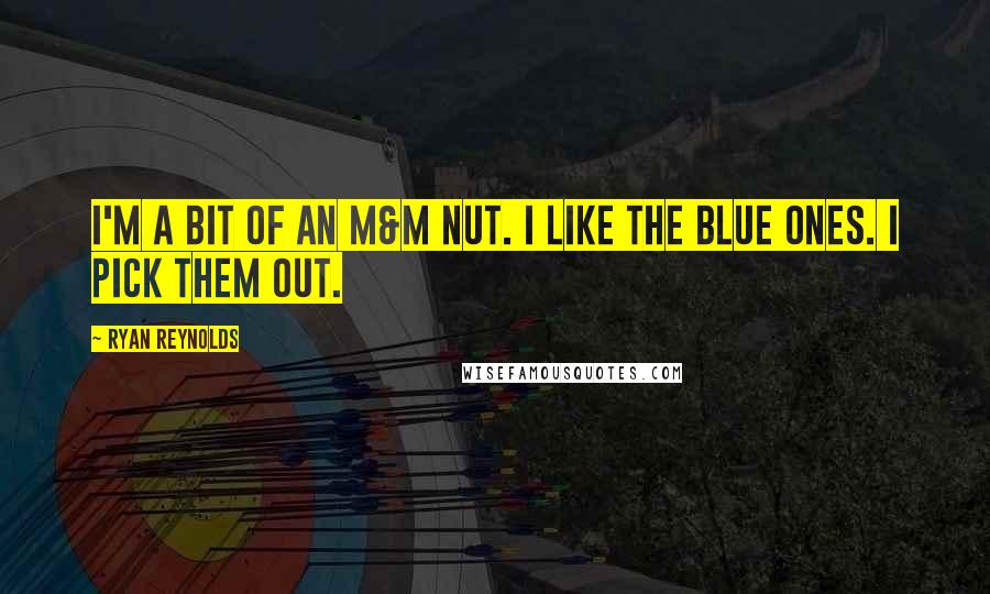 Ryan Reynolds Quotes: I'm a bit of an M&M nut. I like the blue ones. I pick them out.