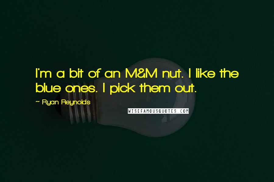 Ryan Reynolds Quotes: I'm a bit of an M&M nut. I like the blue ones. I pick them out.