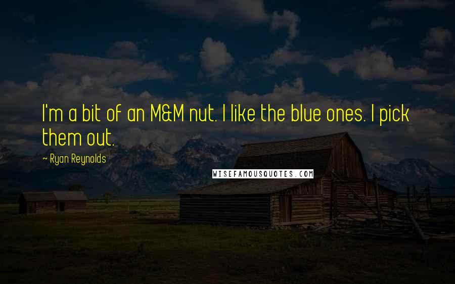Ryan Reynolds Quotes: I'm a bit of an M&M nut. I like the blue ones. I pick them out.