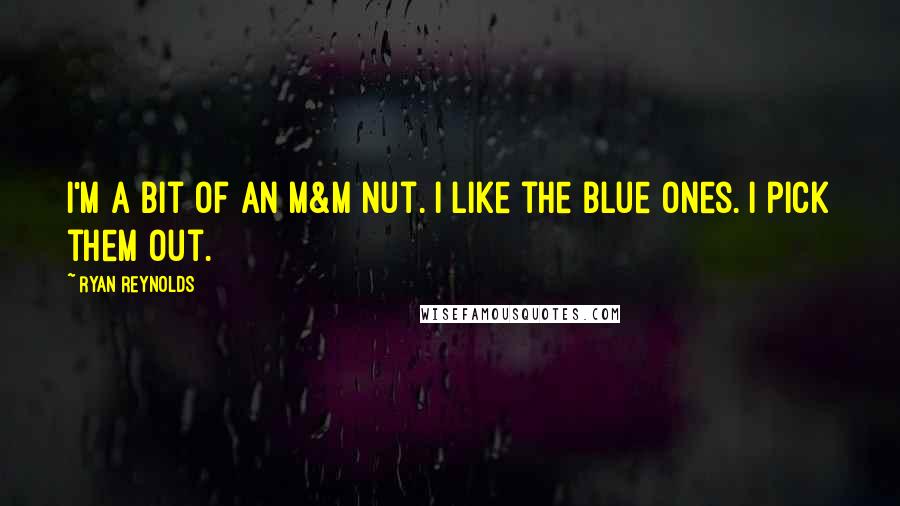 Ryan Reynolds Quotes: I'm a bit of an M&M nut. I like the blue ones. I pick them out.