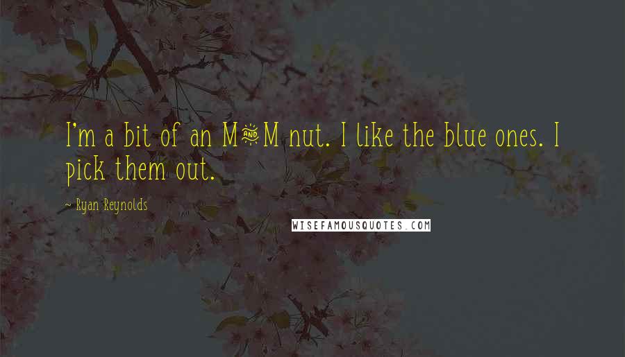 Ryan Reynolds Quotes: I'm a bit of an M&M nut. I like the blue ones. I pick them out.