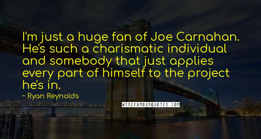 Ryan Reynolds Quotes: I'm just a huge fan of Joe Carnahan. He's such a charismatic individual and somebody that just applies every part of himself to the project he's in.