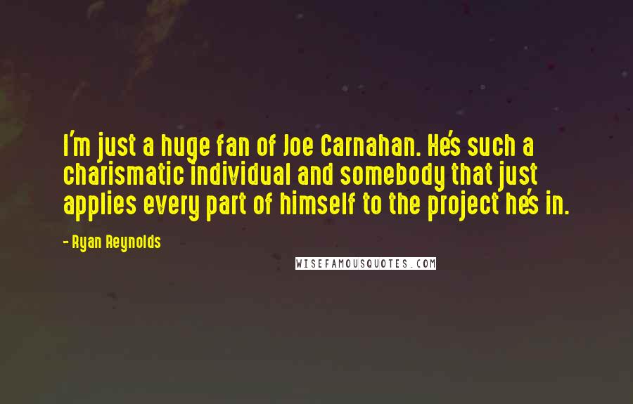 Ryan Reynolds Quotes: I'm just a huge fan of Joe Carnahan. He's such a charismatic individual and somebody that just applies every part of himself to the project he's in.