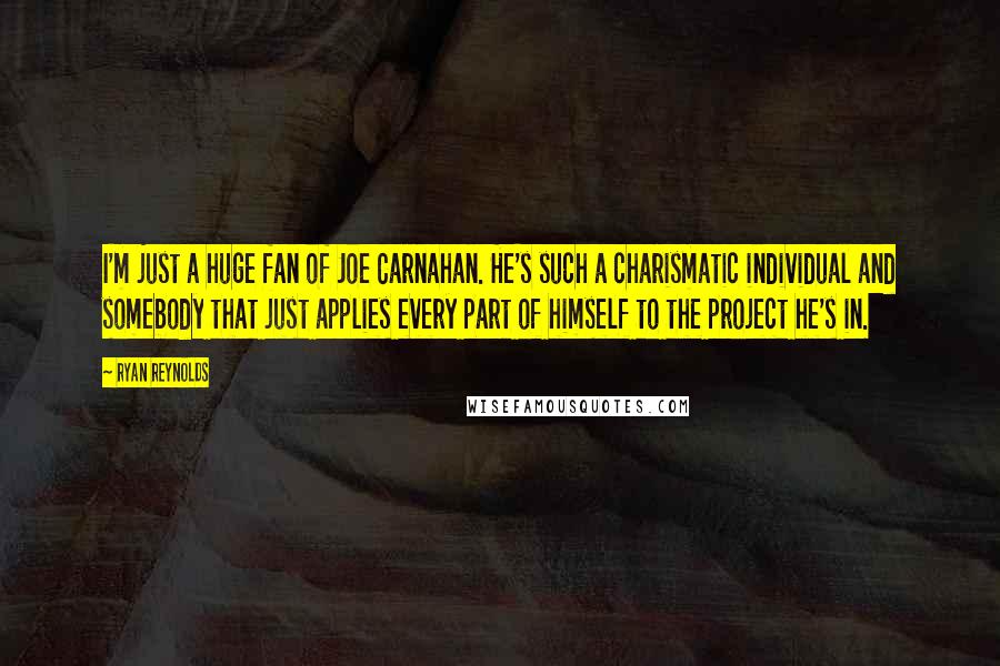 Ryan Reynolds Quotes: I'm just a huge fan of Joe Carnahan. He's such a charismatic individual and somebody that just applies every part of himself to the project he's in.