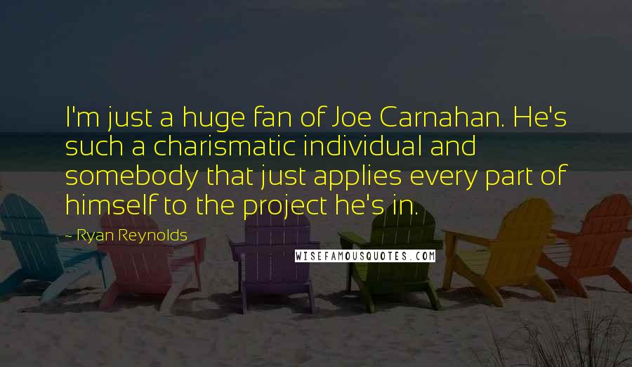 Ryan Reynolds Quotes: I'm just a huge fan of Joe Carnahan. He's such a charismatic individual and somebody that just applies every part of himself to the project he's in.