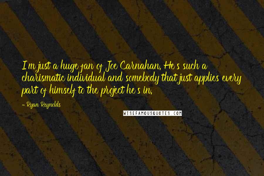 Ryan Reynolds Quotes: I'm just a huge fan of Joe Carnahan. He's such a charismatic individual and somebody that just applies every part of himself to the project he's in.