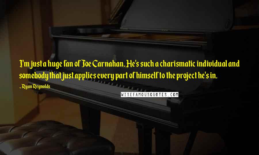 Ryan Reynolds Quotes: I'm just a huge fan of Joe Carnahan. He's such a charismatic individual and somebody that just applies every part of himself to the project he's in.