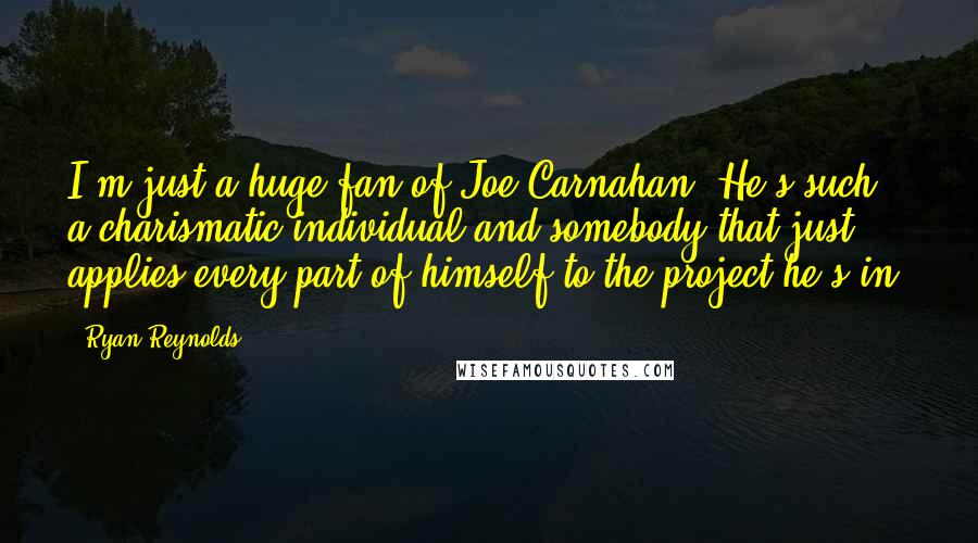 Ryan Reynolds Quotes: I'm just a huge fan of Joe Carnahan. He's such a charismatic individual and somebody that just applies every part of himself to the project he's in.