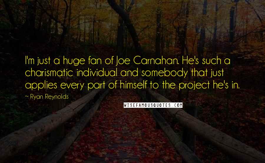 Ryan Reynolds Quotes: I'm just a huge fan of Joe Carnahan. He's such a charismatic individual and somebody that just applies every part of himself to the project he's in.