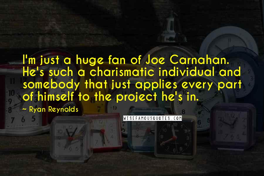 Ryan Reynolds Quotes: I'm just a huge fan of Joe Carnahan. He's such a charismatic individual and somebody that just applies every part of himself to the project he's in.