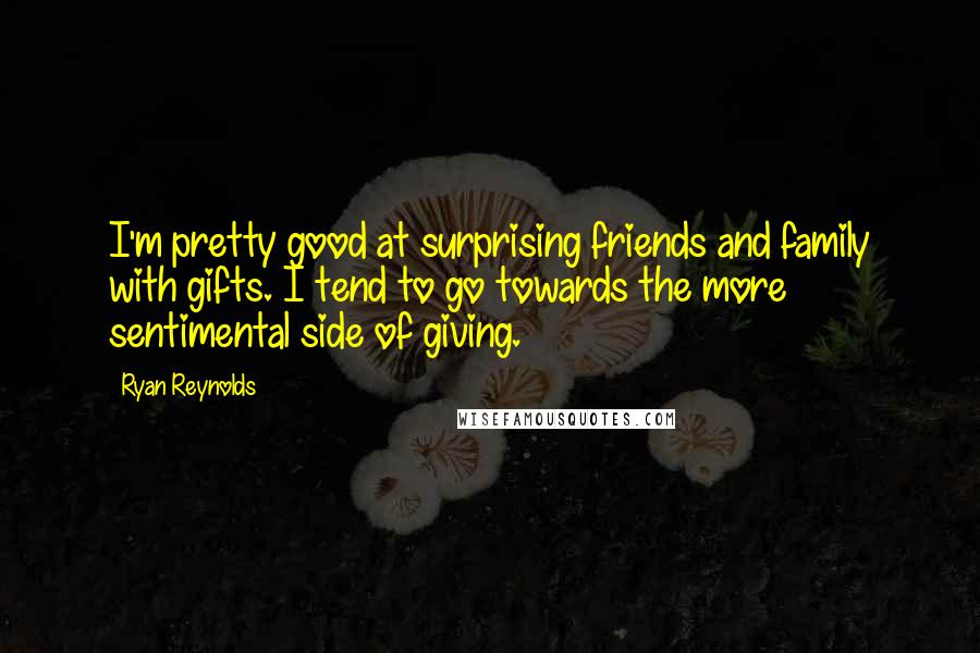 Ryan Reynolds Quotes: I'm pretty good at surprising friends and family with gifts. I tend to go towards the more sentimental side of giving.