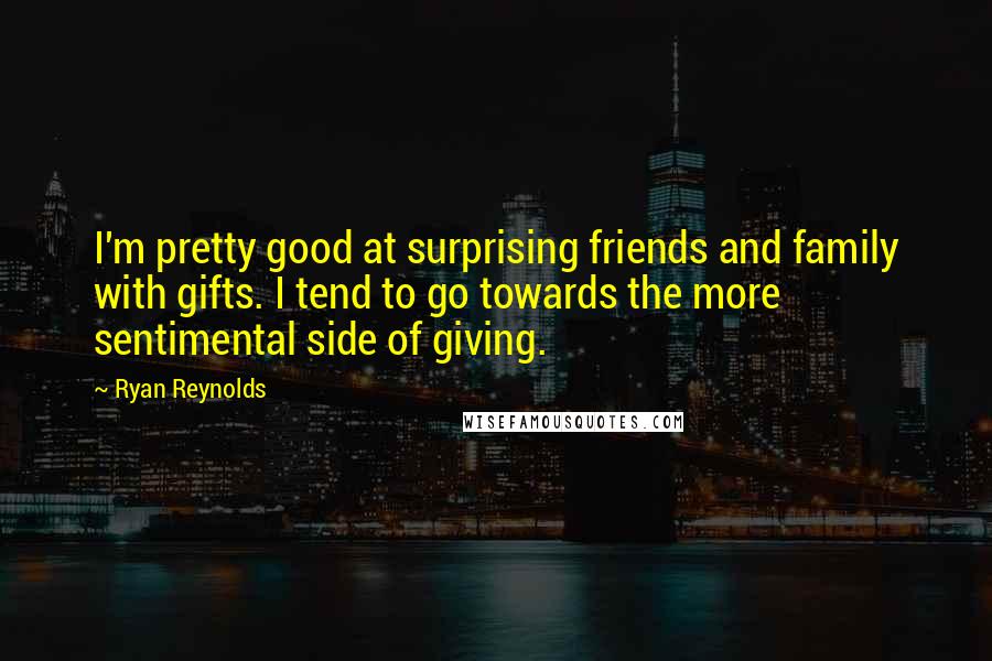 Ryan Reynolds Quotes: I'm pretty good at surprising friends and family with gifts. I tend to go towards the more sentimental side of giving.