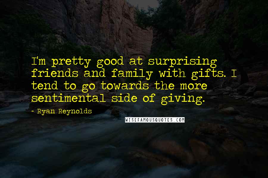 Ryan Reynolds Quotes: I'm pretty good at surprising friends and family with gifts. I tend to go towards the more sentimental side of giving.