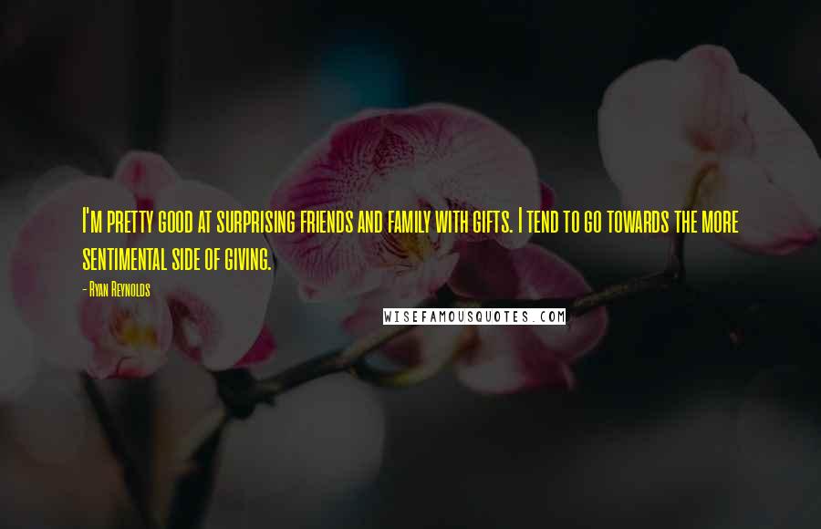 Ryan Reynolds Quotes: I'm pretty good at surprising friends and family with gifts. I tend to go towards the more sentimental side of giving.